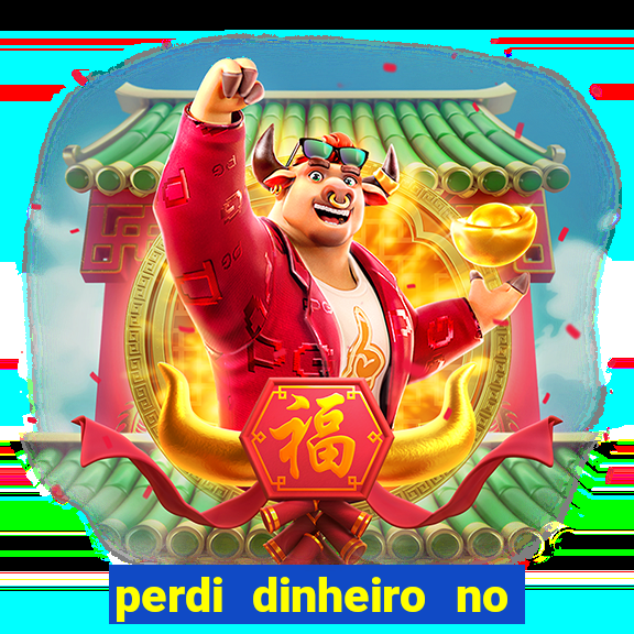 perdi dinheiro no jogo do tigre